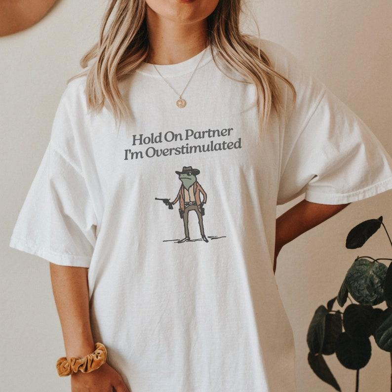 Hold On Im Overstimulated Tshirt Cowboy Frog Shirt Unhinged Weirdcore Clothing Gen Z T-shirt Weird Stuff Funny Tshirt Lady Cotton Womenswear